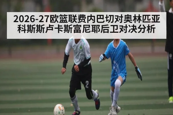2026-27欧篮联费内巴切对奥林匹亚科斯斯卢卡斯富尼耶后卫对决分析
