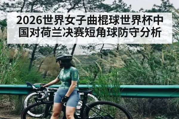 2026世界女子曲棍球世界杯中国对荷兰决赛短角球防守分析