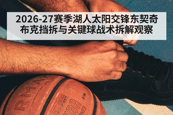 2026-27赛季湖人太阳交锋东契奇布克挡拆与关键球战术拆解观察